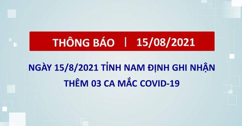 Theo báo cáo Sở Y tế, ngày 15/8/2021 tỉnh Nam Định ghi nhận 03 ca mắc mới Covid-19 trong cộng đồng