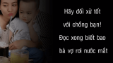 Hãy đối xử tốt với chồng bạn! Đọc xong biết bao bà vợ rơi nước mắt Hãy đối xử tốt với chồng bạn! Đọc xong biết bao bà vợ rơi nước mắt