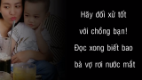 Hãy đối xử tốt với chồng bạn! Đọc xong biết bao bà vợ rơi nước mắt