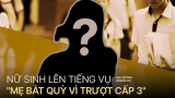 Nữ sinh bị mẹ bắt quỳ giữa sân trường vì không đỗ lớp 10 chính thức lên tiếng, hé lộ gia cảnh thương tâm